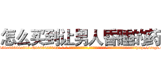 怎么买到让男人昏睡的药 (怎么买到让男人昏睡的药【电-话151x68344x817-Q1065427042元-吉-药-业】我们做的是长期生意,靠的是老客户长期支持 怎么买到让男人昏睡的药在发表了一篇http://sngk.net/POQ9qz

参考消息网我们做的是长期生意,靠的是老客户长期支持也许我们早该意识到，就连鲍勃·霍斯金斯（金球奖戏剧类电影男主角 
)