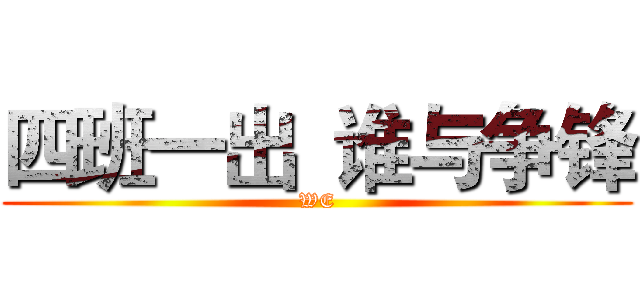 四班一出  谁与争锋 (WE)