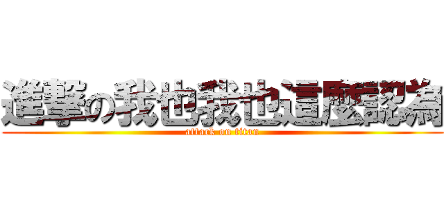 進撃の我也我也這麼認為 (attack on titan)