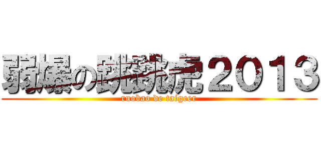 弱爆の跳跳虎２０１３ (ruobao de taigeer)