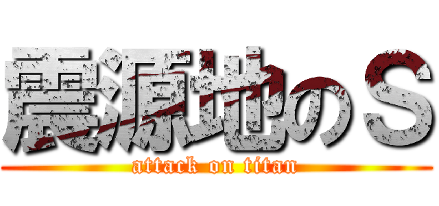 震源地のＳ (attack on titan)