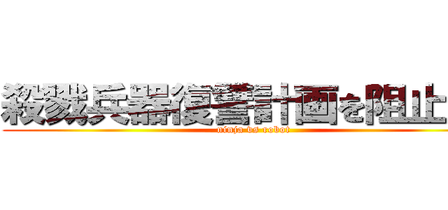 殺戮兵器復讐計画を阻止せよ (ninja vs robot)