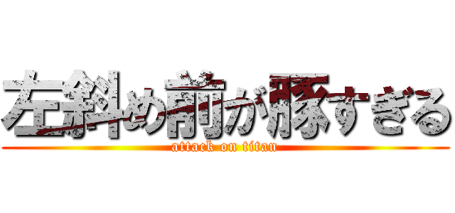 左斜め前が豚すぎる (attack on titan)