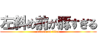 左斜め前が豚すぎる (attack on titan)