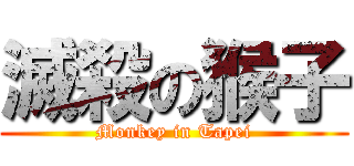 滅殺の猴子 (Monkey in Tapei)