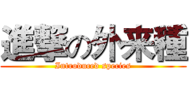 進撃の外来種 (Introduced species)