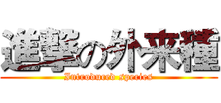 進撃の外来種 (Introduced species)