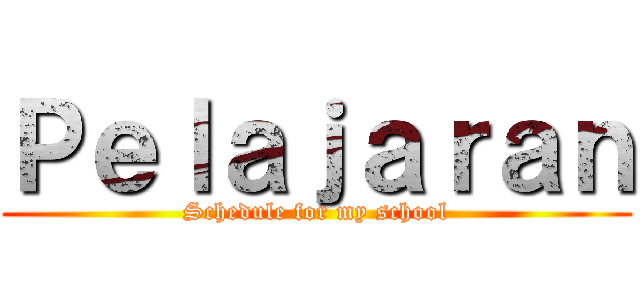 Ｐｅｌａｊａｒａｎ (Schedule for my school)