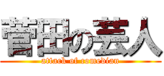 菅田の芸人 (attack of comedian)