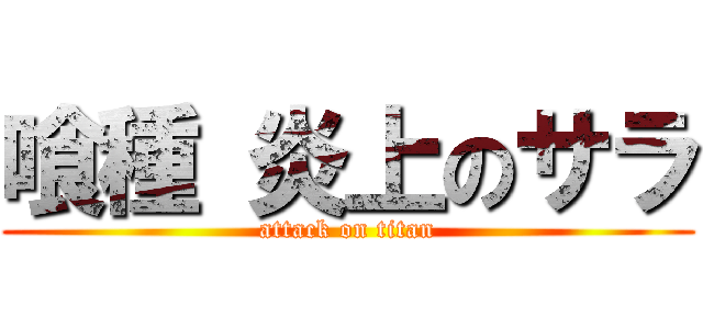 喰種 炎上のサラ (attack on titan)