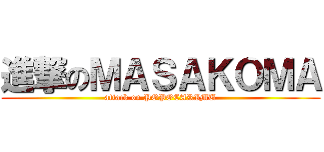 進撃のＭＡＳＡＫＯＭＡ (attack on POPOCARIMU)