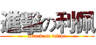 進擊の利佩 (attack on felipe)