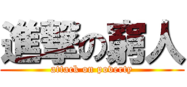 進撃の窮人 (attack on poverty)