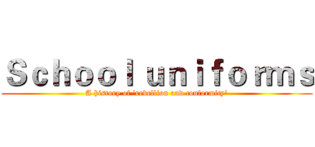 Ｓｃｈｏｏｌ ｕｎｉｆｏｒｍｓ (A history of 'rebellion and conformity')