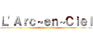 Ｌ'Ａｒｃ～ｅｎ～Ｃｉｅｌ (L'Arc~en~Ciel)