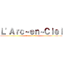 Ｌ'Ａｒｃ～ｅｎ～Ｃｉｅｌ (L'Arc~en~Ciel)