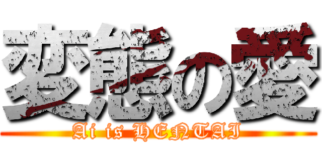 変態の愛 (Ai is HENTAI)