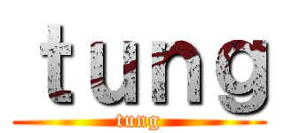 ｔｕｎｇ (tung)