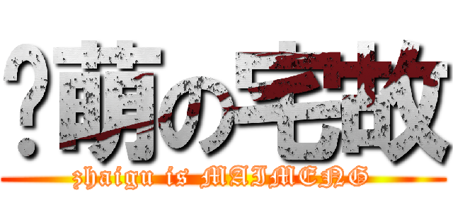 卖萌の宅故 (zhaigu is MAIMENG)