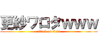 更紗ワロタｗｗｗ (attack on titan)