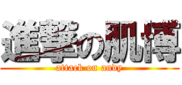 進撃の肌博 (attack on andy)