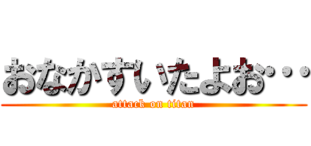 おなかすいたよお… (attack on titan)