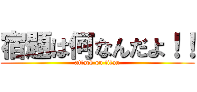 宿題は何なんだよ！！ (attack on titan)