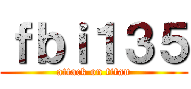 ｆｂｉ１３５ (attack on titan)