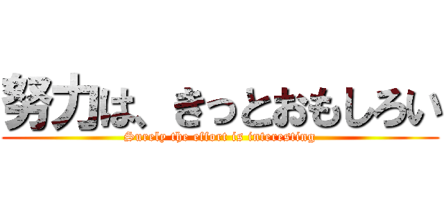 努力は、きっとおもしろい (Surely the effort is interesting)