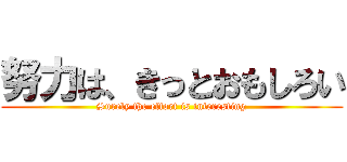 努力は、きっとおもしろい (Surely the effort is interesting)