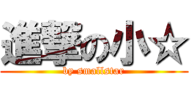 進撃の小☆ (by smallstar)