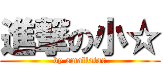 進撃の小☆ (by smallstar)