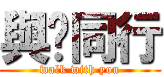 與你同行 (walk with you)