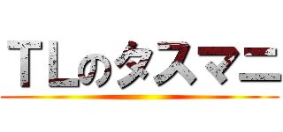 ＴＬのタスマニ ()