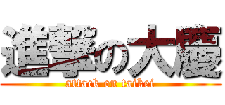 進撃の大慶 (attack on taikei)