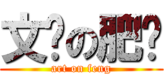 文兿の肥锋 (art on feng)