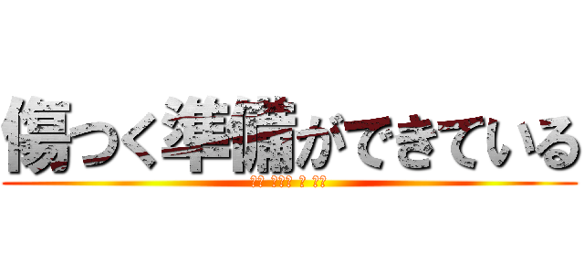 傷つく準備ができている (다칠 준비가 돼 있어)