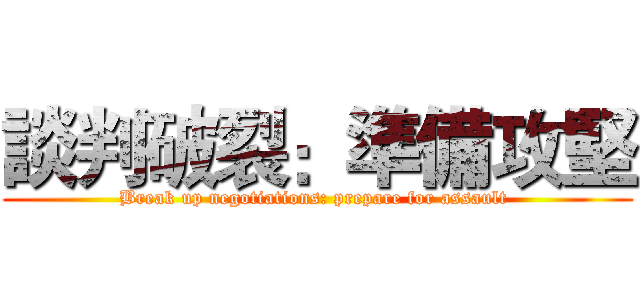 談判破裂：準備攻堅 (Break up negotiations: prepare for assault )