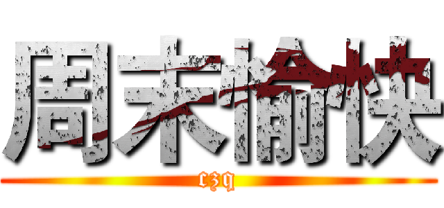 周末愉快 (czq)