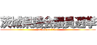 茨城県議会議員選挙 (attack on titan)