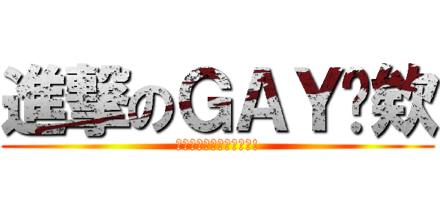 進撃のＧＡＹ鱉欸 (謀哩西買擦尬蝦密西尊啦!)