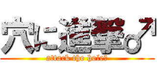 穴に進撃♂ (attack the hole♂)