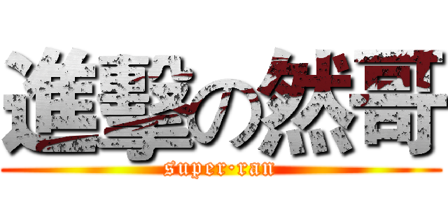 進擊の然哥 (super·ran)