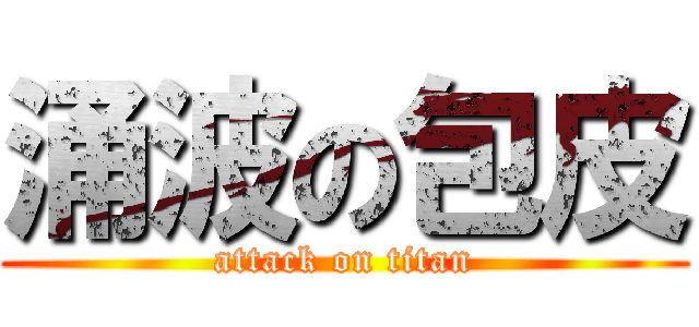 涌波の包皮 (attack on titan)