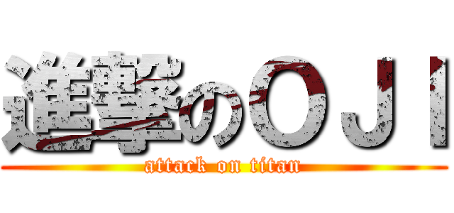 進撃のＯＪＩ (attack on titan)