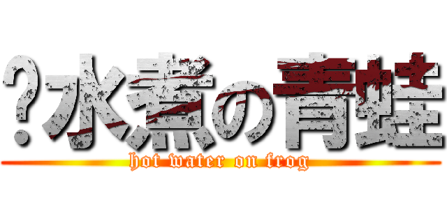 溫水煮の青蛙 (hot water on frog)