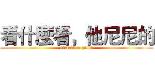 看什麼看，他尼尼的 (attack on gnmd)