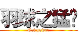 羽球之猛ㄆ (Get power)