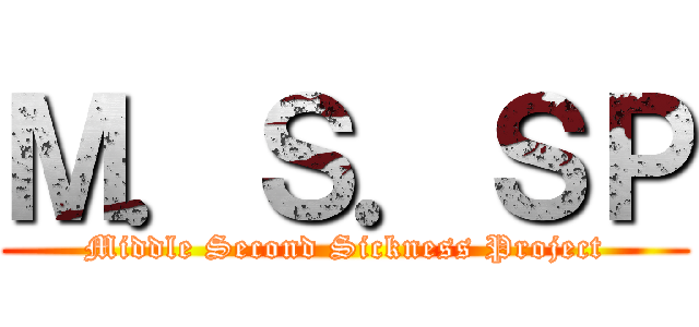 Ｍ．Ｓ．ＳＰ (Middle Second Sickness Project)