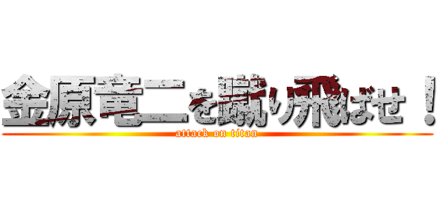 金原竜二を蹴り飛ばせ！ (attack on titan)